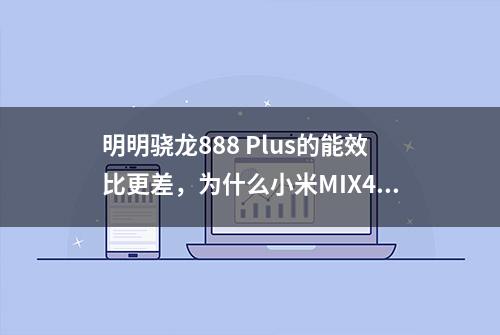 明明骁龙888 Plus的能效比更差，为什么小米MIX4反而不发烫了？