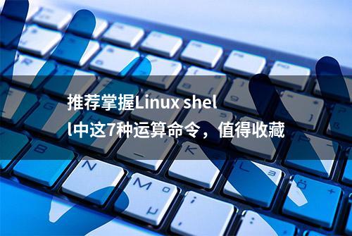 推荐掌握Linux shell中这7种运算命令，值得收藏