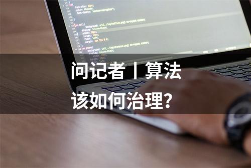 问记者丨算法该如何治理？