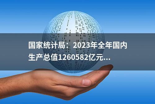 国家统计局：2023年全年国内生产总值1260582亿元 比上年增长5.2%