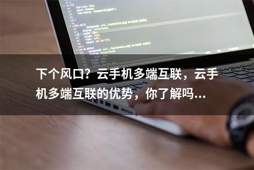 下个风口？云手机多端互联，云手机多端互联的优势，你了解吗？