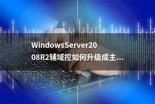 WindowsServer2008R2辅域控如何升级成主域控