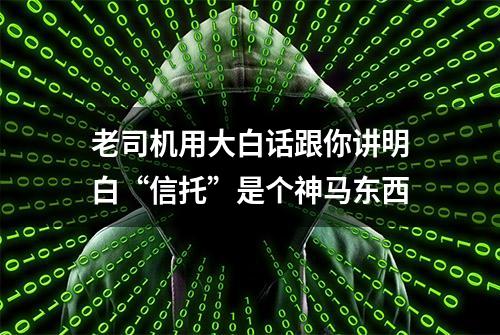 老司机用大白话跟你讲明白“信托”是个神马东西