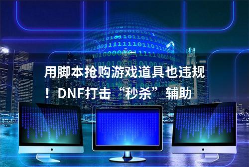 用脚本抢购游戏道具也违规！DNF打击“秒杀”辅助