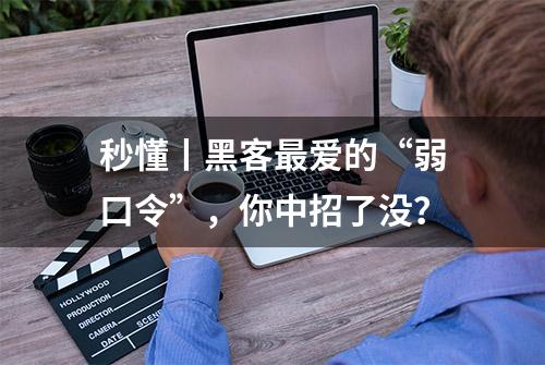 秒懂丨黑客最爱的“弱口令”，你中招了没？