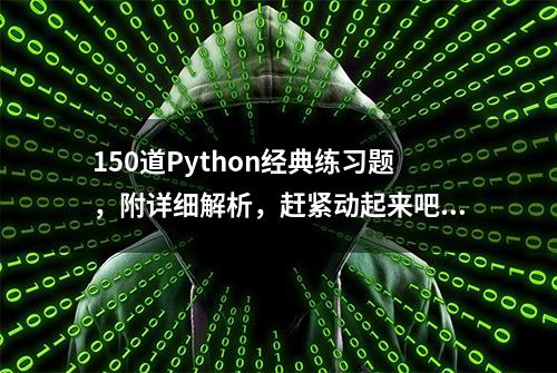 150道Python经典练习题，附详细解析，赶紧动起来吧！