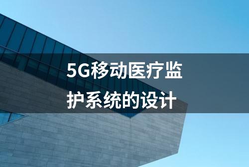 5G移动医疗监护系统的设计