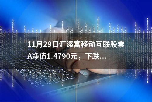 11月29日汇添富移动互联股票A净值1.4790元，下跌0.54%