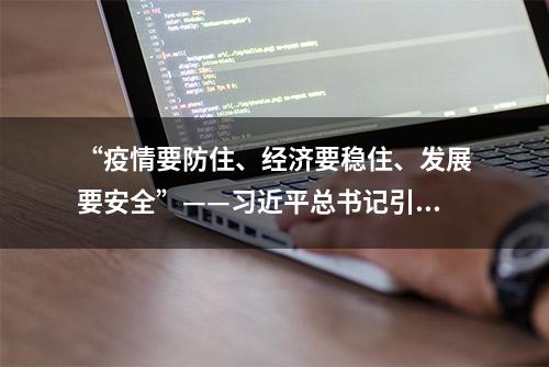 “疫情要防住、经济要稳住、发展要安全”——习近平总书记引领高效统筹疫情防控和经济社会发展述评