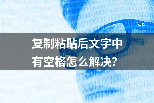 复制粘贴后文字中有空格怎么解决？