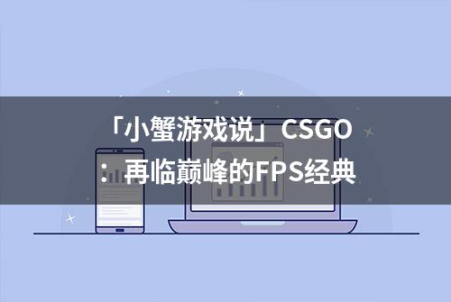 「小蟹游戏说」CSGO：再临巅峰的FPS经典