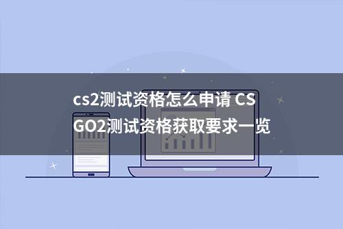 cs2测试资格怎么申请 CSGO2测试资格获取要求一览