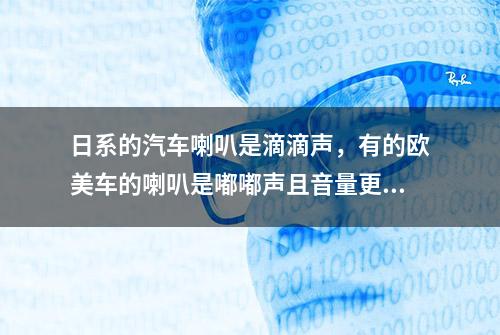 日系的汽车喇叭是滴滴声，有的欧美车的喇叭是嘟嘟声且音量更大？