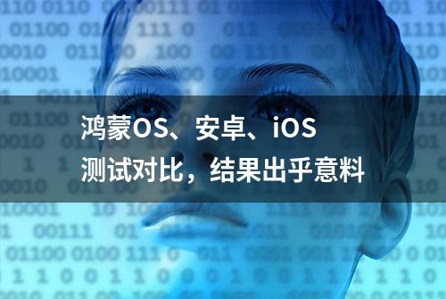 鸿蒙OS、安卓、iOS测试对比，结果出乎意料