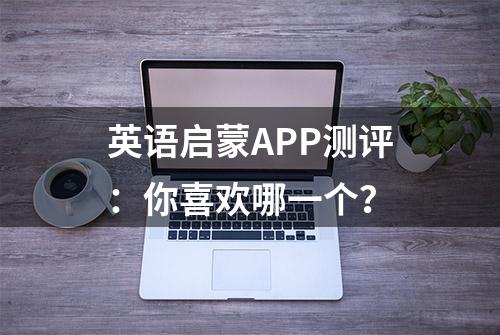 英语启蒙APP测评：你喜欢哪一个？