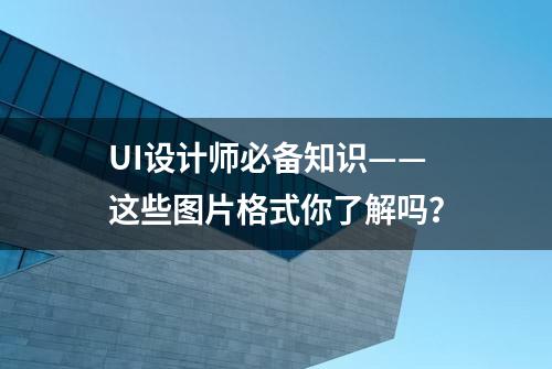 UI设计师必备知识——这些图片格式你了解吗？