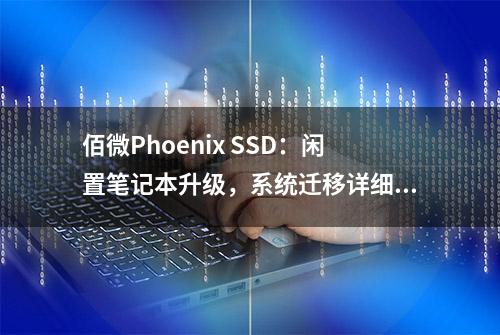 佰微Phoenix SSD：闲置笔记本升级，系统迁移详细教程来了