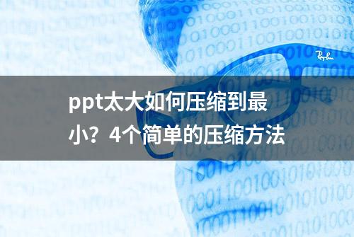 ppt太大如何压缩到最小？4个简单的压缩方法