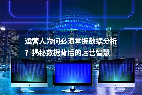 运营人为何必须掌握数据分析？揭秘数据背后的运营智慧