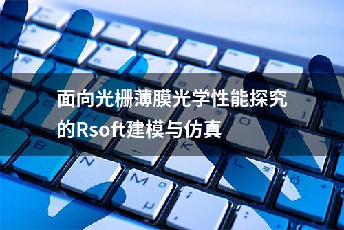 面向光栅薄膜光学性能探究的Rsoft建模与仿真