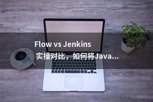 Flow vs Jenkins 实操对比，如何将Java应用快速发布至ECS