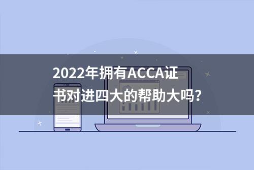 2022年拥有ACCA证书对进四大的帮助大吗？