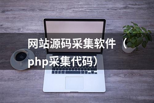 网站源码采集软件（php采集代码）