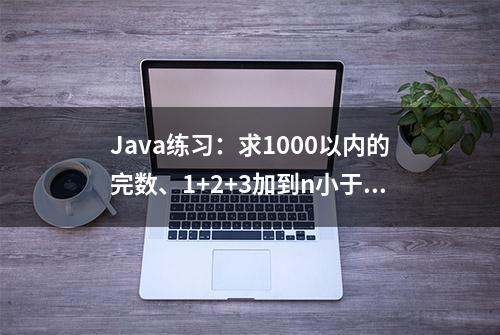 Java练习：求1000以内的完数、1+2+3加到n小于8888的最大正整数n