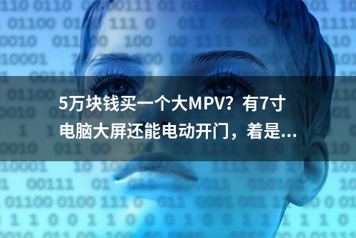 5万块钱买一个大MPV？有7寸电脑大屏还能电动开门，着是真的吗？