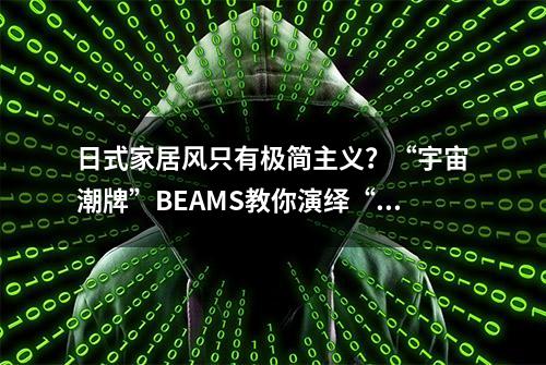 日式家居风只有极简主义？“宇宙潮牌”BEAMS教你演绎“日系杂乱风”