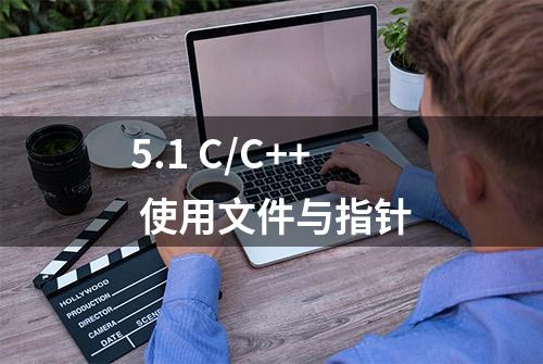 5.1 C/C++ 使用文件与指针