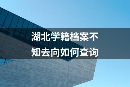 湖北学籍档案不知去向如何查询