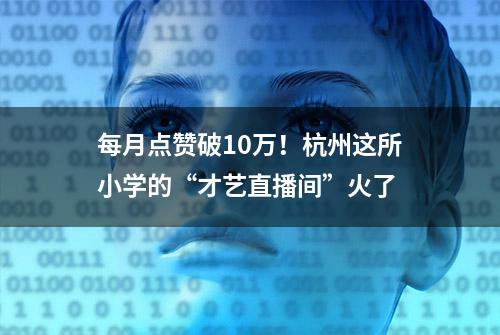 每月点赞破10万！杭州这所小学的“才艺直播间”火了