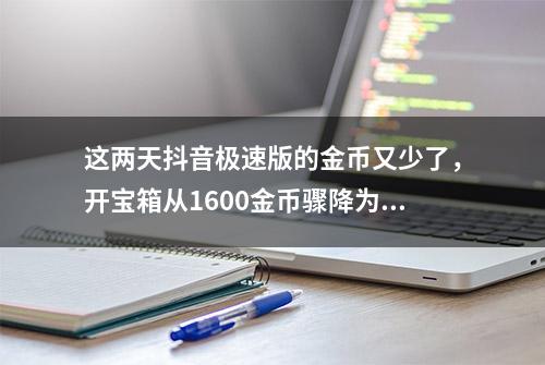 这两天抖音极速版的金币又少了，开宝箱从1600金币骤降为18金币