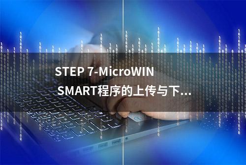 STEP 7-MicroWIN SMART程序的上传与下载方式