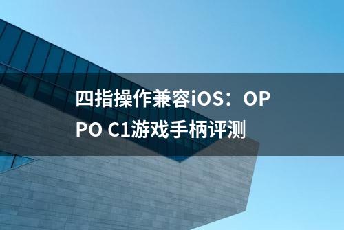 四指操作兼容iOS：OPPO C1游戏手柄评测