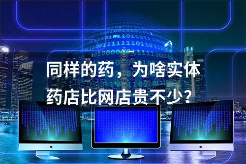 同样的药，为啥实体药店比网店贵不少？