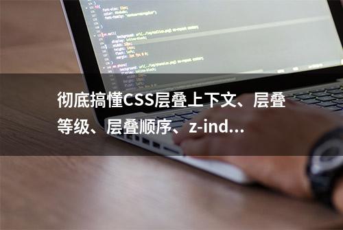 彻底搞懂CSS层叠上下文、层叠等级、层叠顺序、z-index