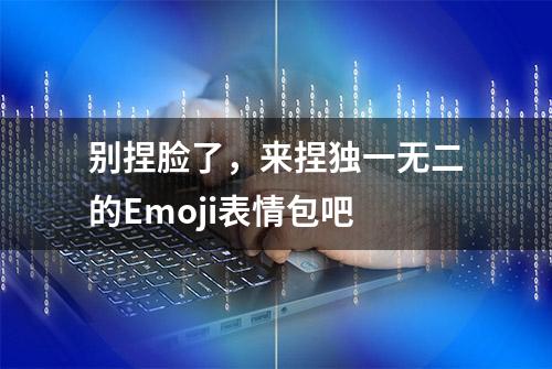 别捏脸了，来捏独一无二的Emoji表情包吧