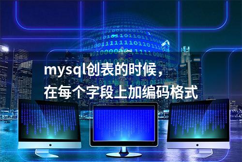 mysql创表的时候，在每个字段上加编码格式