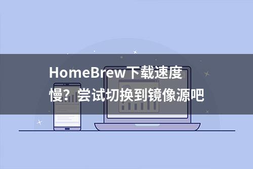 HomeBrew下载速度慢？尝试切换到镜像源吧