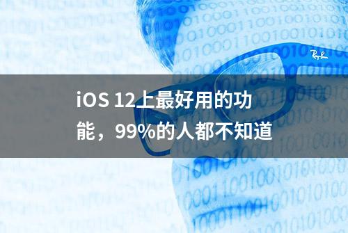 iOS 12上最好用的功能，99%的人都不知道