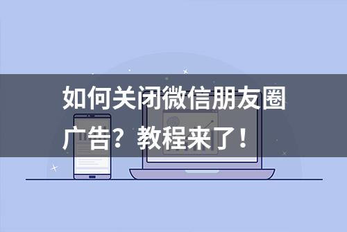 如何关闭微信朋友圈广告？教程来了！