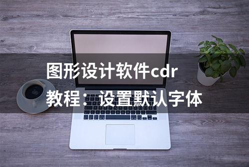 图形设计软件cdr教程：设置默认字体