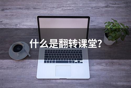 什么是翻转课堂？