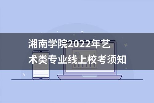 湘南学院2022年艺术类专业线上校考须知