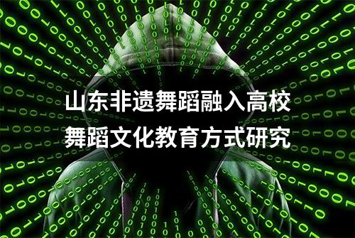 山东非遗舞蹈融入高校舞蹈文化教育方式研究