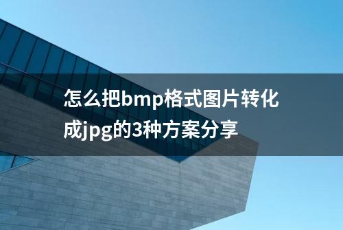 怎么把bmp格式图片转化成jpg的3种方案分享