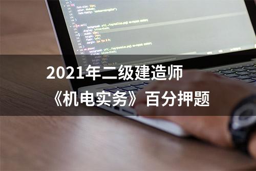 2021年二级建造师《机电实务》百分押题