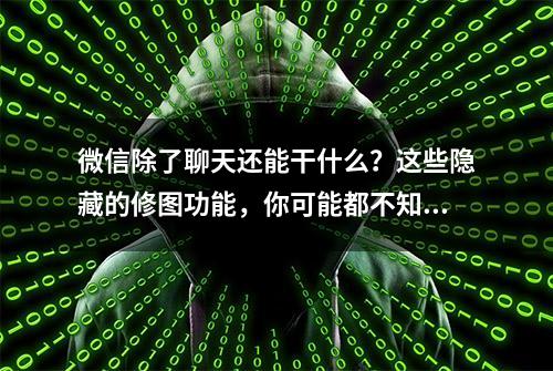 微信除了聊天还能干什么？这些隐藏的修图功能，你可能都不知道